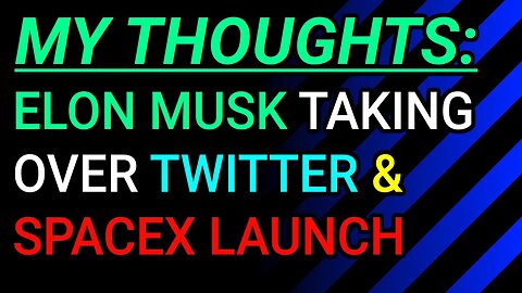 My Thoughts: Elon Musk Taking Over Twitter, SpaceX Launch