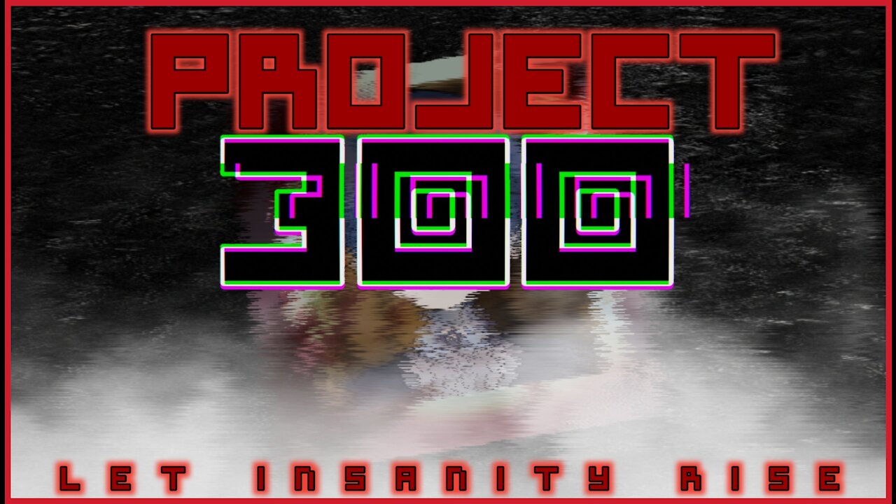 Project 300: Let Insanity Rise