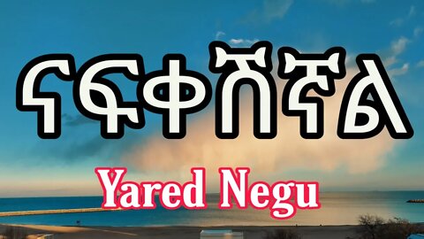 Yared negu - Nafqashignal - new Ethiopian music | ያሬድ ነጉ | ናፍቀሽኛል