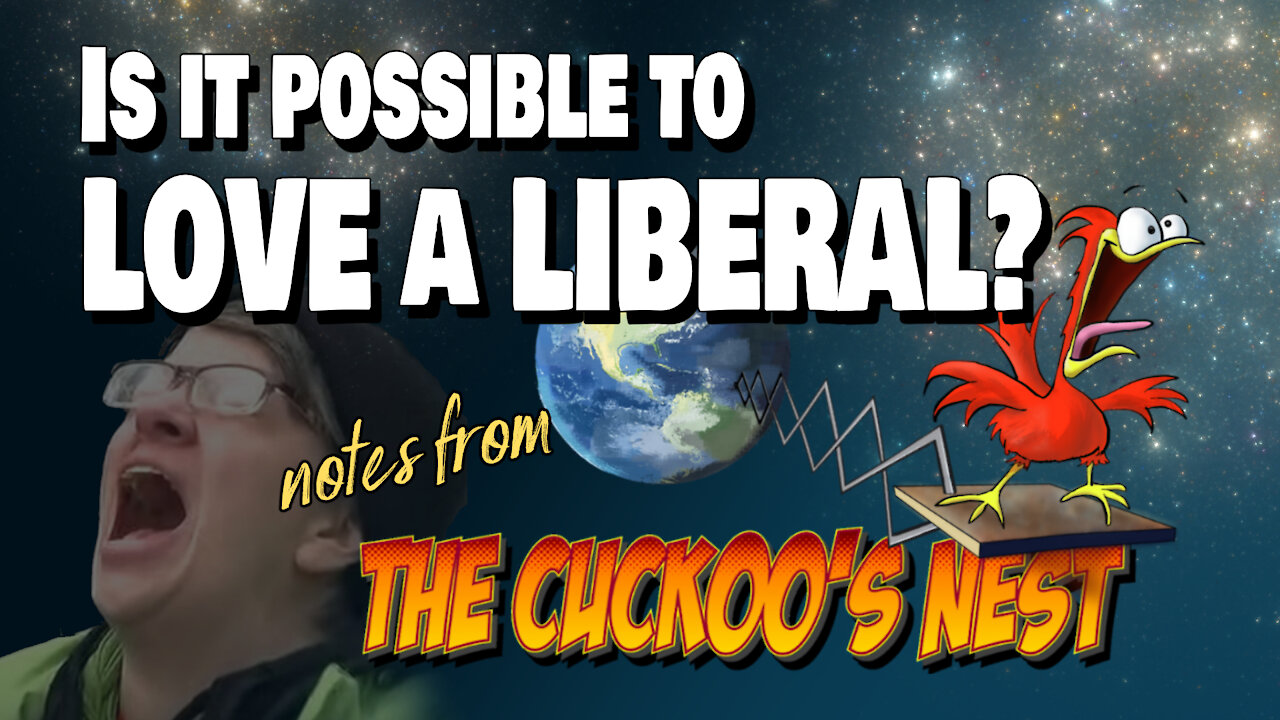 IS IT POSSIBLE TO LOVE A LIBERAL? — Ep. 6: Notes from the Cuckoo's Nest