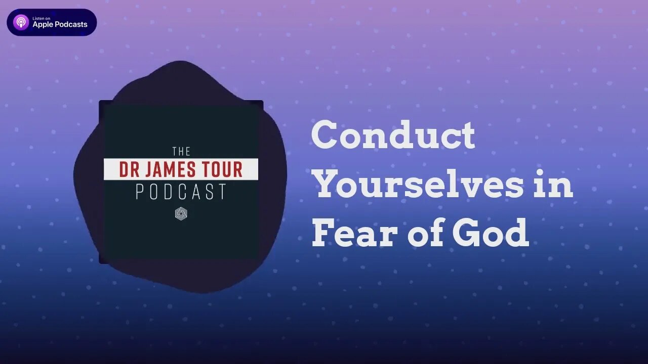 Conduct Yourselves in Fear of God - I Peter 1, Part 6 - The James Tour Podcast