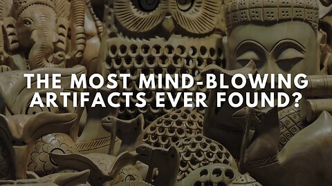 The Most Mind-Blowing Artifacts Ever Found?
