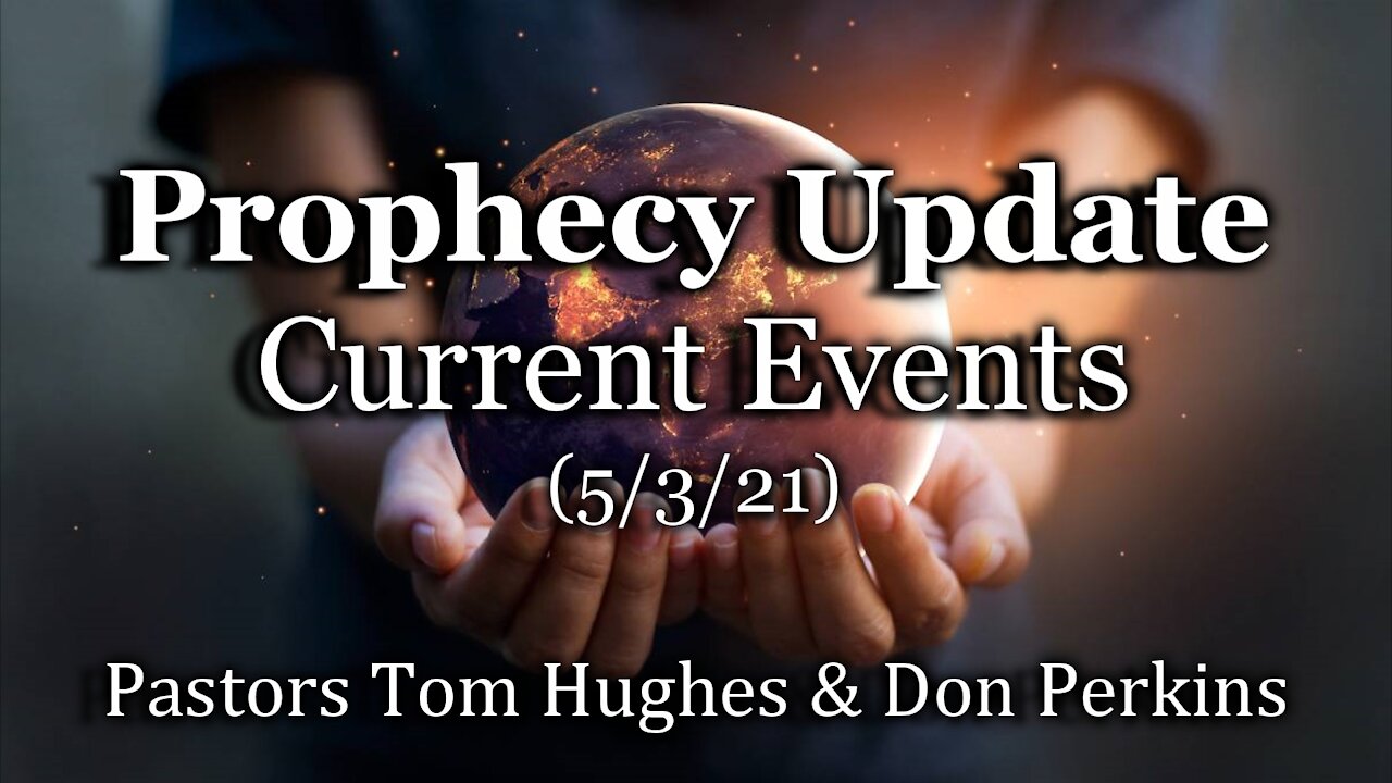 Prophecy Update – Current Events – (5/3/21)