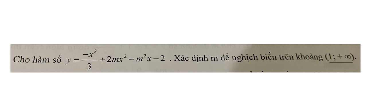 Toán 12: Cho hàm số y=-x^3/3+2mx^2 -m^2 x - 2. Xác định m nghịch biến (1;+∞)