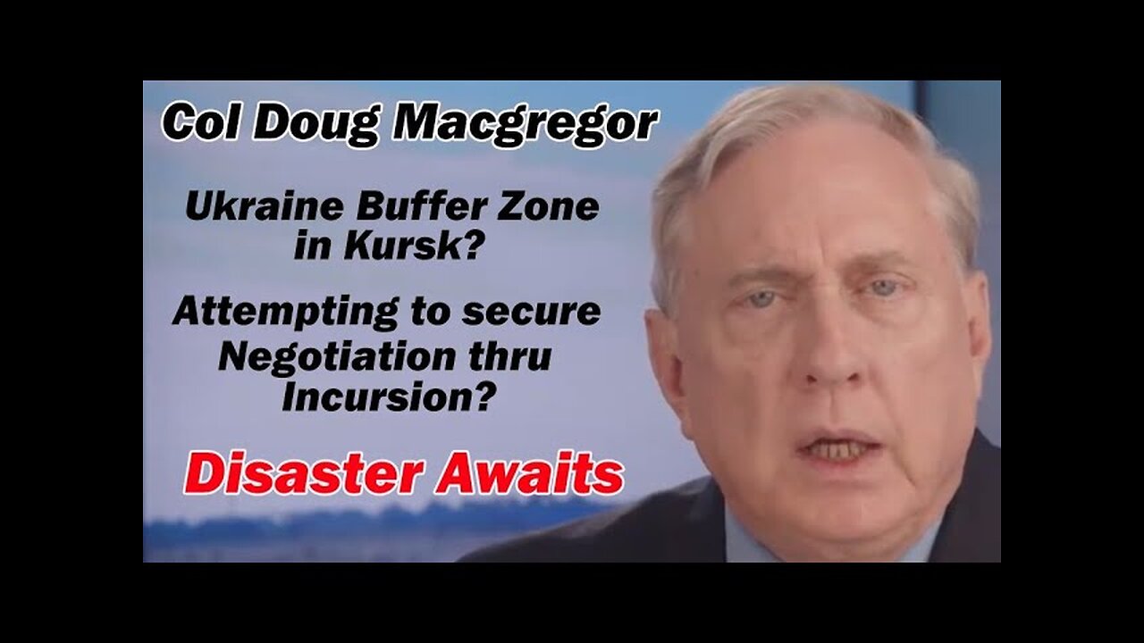Col Douglas Macgregor_ Ukraine Buffer Zone in Kursk_ Disaster Awaits