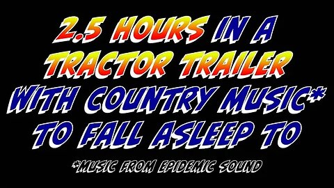 2.5 Hours in a Tractor Trailer with Country Music to Fall Asleep to.