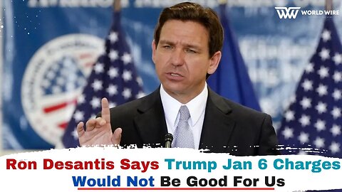 Ron Desantis Says Trump Jan 6 Charges Would Not Be Good For Us-World-Wire