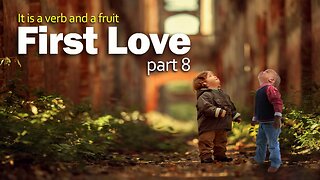 First Love, it is a Verb and a Fruit - Part 8