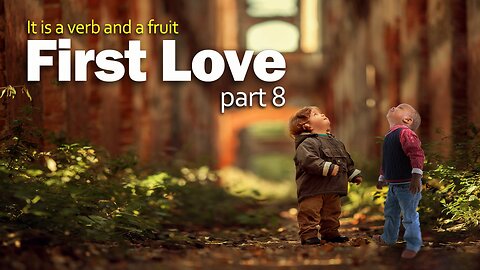 First Love, it is a Verb and a Fruit - Part 8