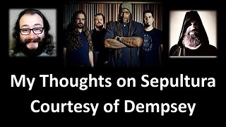My Thoughts on Sepultura (Courtesy of Dempsey) [With Bloopers]