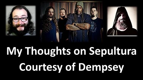 My Thoughts on Sepultura (Courtesy of Dempsey) [With Bloopers]