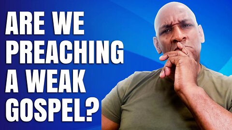 Are We Preaching A Weak Gospel?