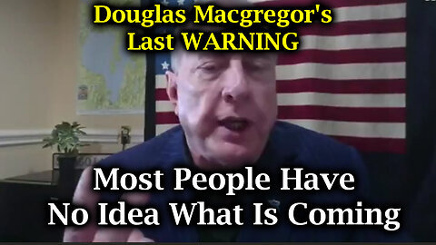 Douglas Macgregor's Last WARNING - Most People Have No Idea What Is Coming