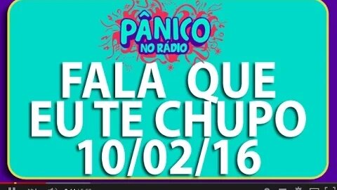 Fala Que Eu Te Chupo - Pânico - 10/02/16