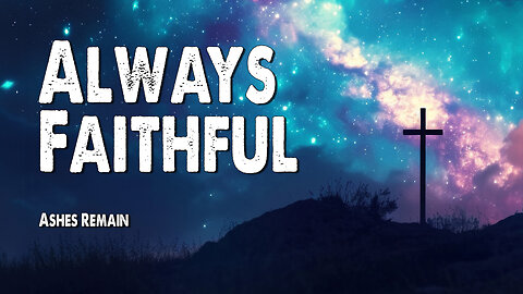 Always Faithful | Ashes Remain (Worship Lyric Video)