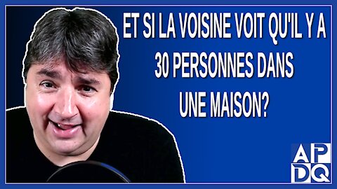 Si la voisine voit qu'il y a 30 personnes dans une maison peut-elle appeler la police ?