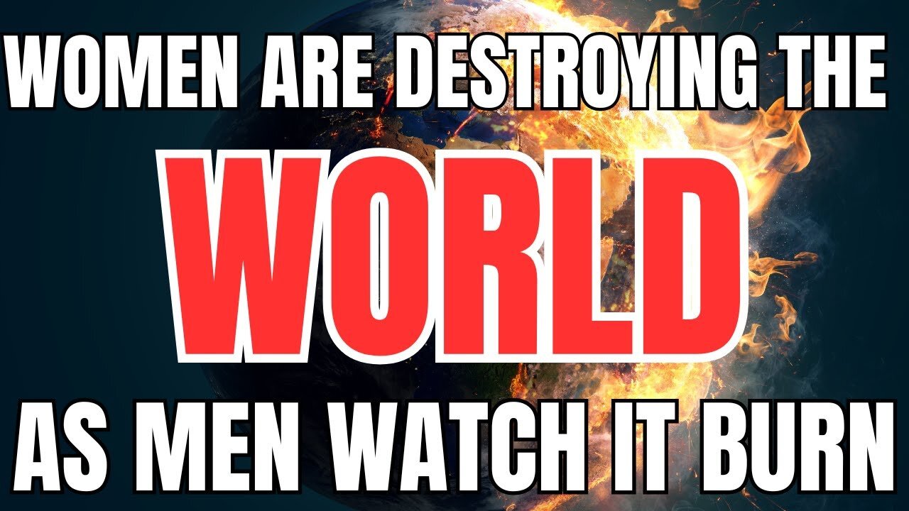 Women are Destroying the World as Men Watch it Burn