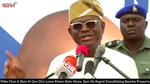 Demolition of Bayelsa property not political – Wike Leave Rivers State Alone, Says No Regret
