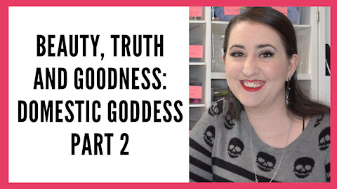 Beauty, Truth and Goodness Series: Domestic Goddess, Part 2 - Cleaning