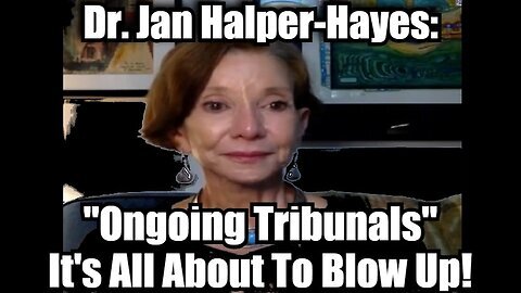 Dr. Jan Halper-Hayes- 'Ongoing Tribunals' - It's All About To Blow Up!