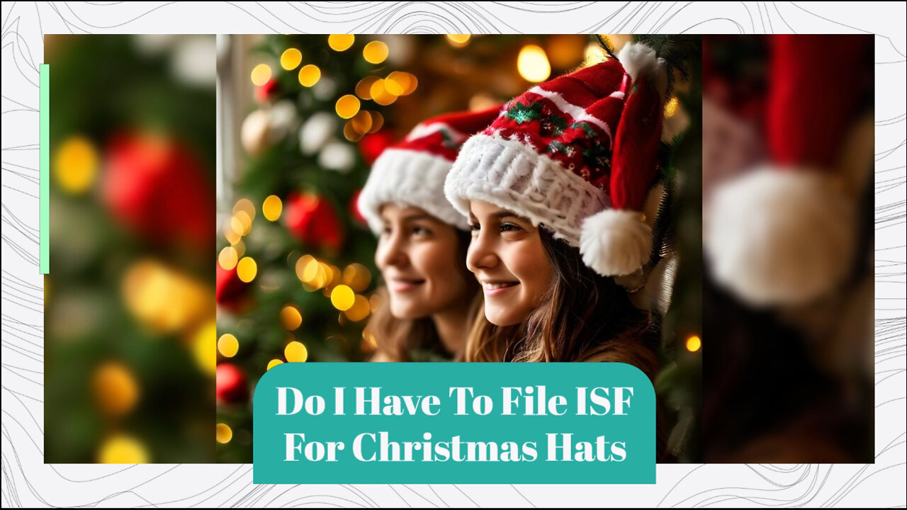 Demystifying ISF: Do You Need to File for Christmas Hats?