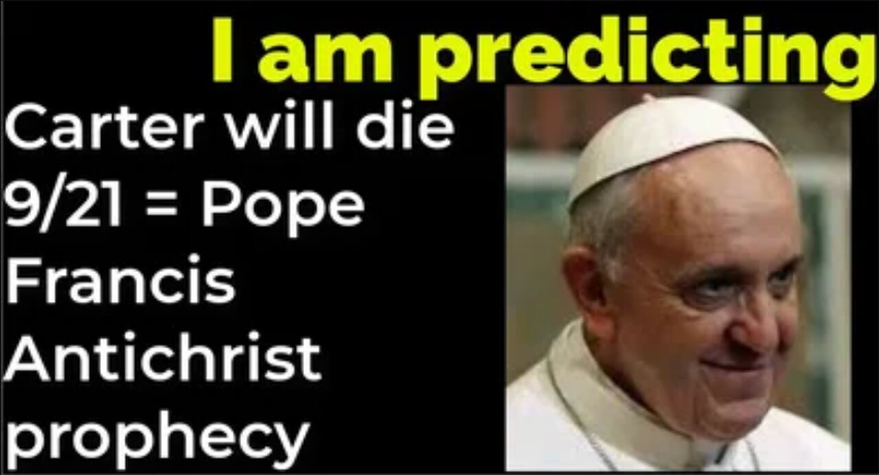 I am predicting: Jimmy Carter will die Sep 21 = POPE FRANCIS ANTICHRIST PROPHECY