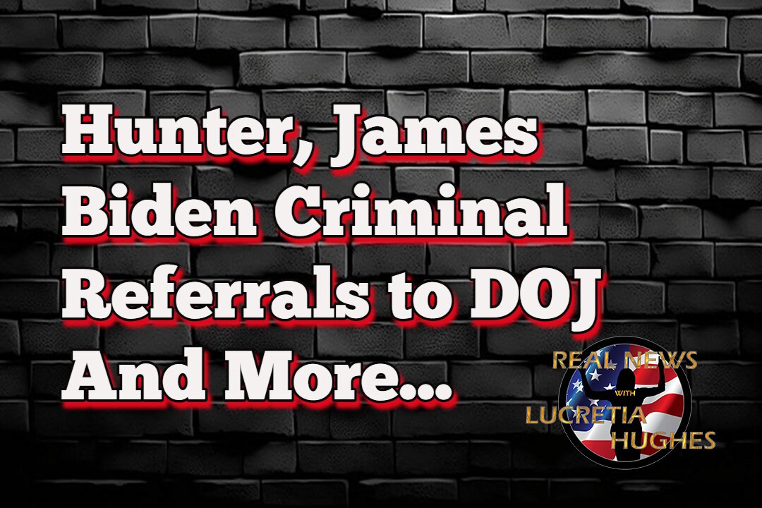 Hunter, James Biden Criminal Referrals to DOJ And More... Real News with Lucretia Hughes