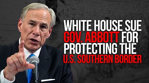 GOV. ABBOTT FACES LAWSUIT FROM WHITE HOUSE FOR HIS STANCE ON PROTECTING THE U.S. SOUTHERN BORDER