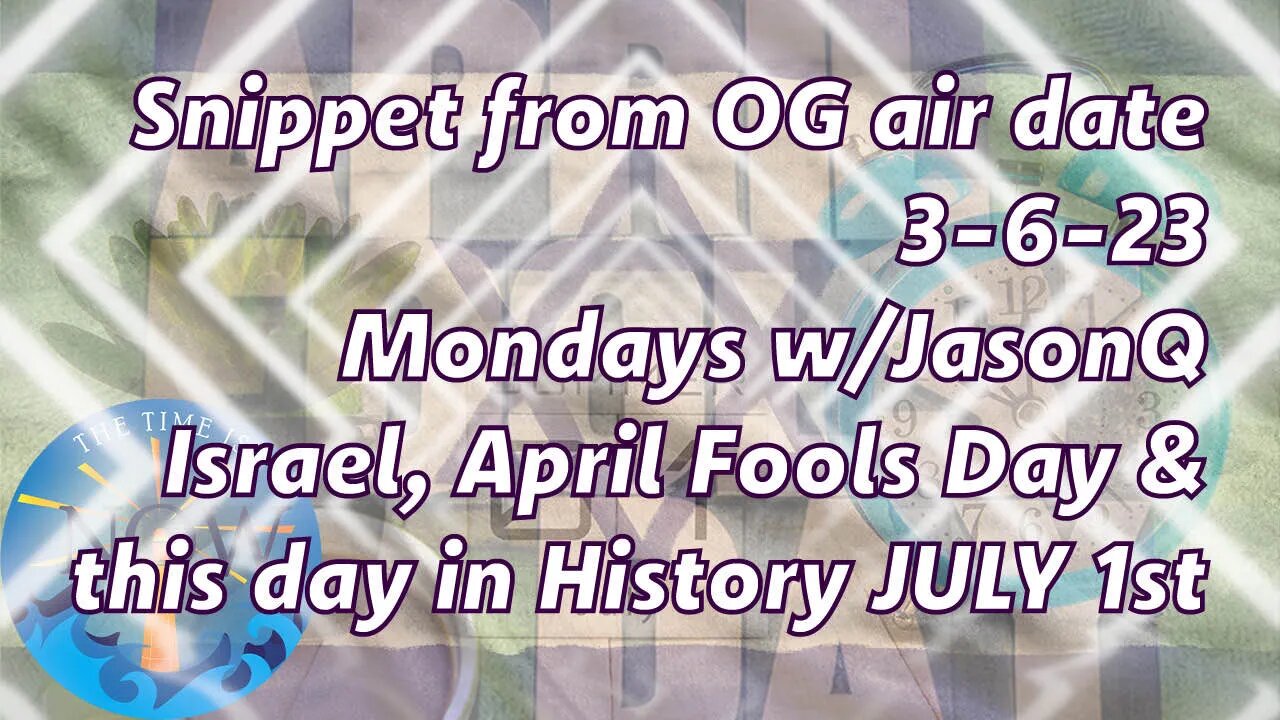 Snippet-OG Airdate 3-6-2023 Israel, April Fools Day & this day in History July 1st