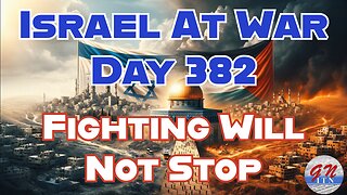 GNITN Special Edition Israel At War Day 382: Fighting Will Not Stop