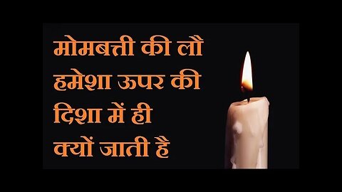 मोमबत्ती की लौ हमेशा ऊपर की ओर` ही क्यों जाती है
