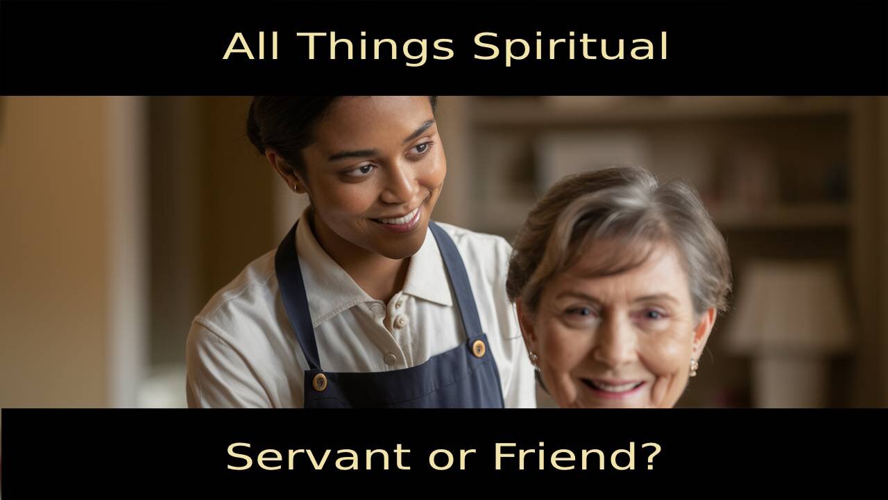 All Things Spiritual-Servant or Friend?