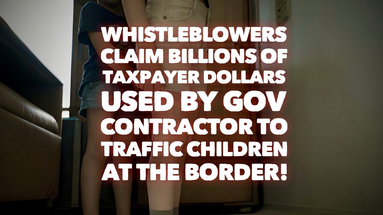 Whistleblowers Claim Billions of Taxpayer $’s Used by Gov Contractor to Traffic Kids at the Border