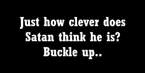 Just how clever does Satan think he is? Buckle up..