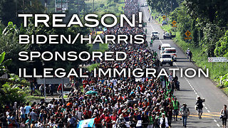 TREASON! Biden/Harris Sponsored Illegal Immigration