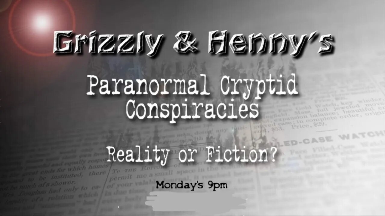 Grizzly’s & Henny’s Paranormal Cryptid Conspiracies ~ Reality or Fiction