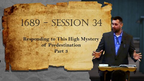 1689 Session 34 - Responding to This High Mystery of Predestination - Part 3