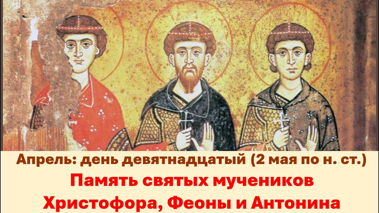 ЖИТИЯ СВЯТЫХ: 19 апреля (2 мая по н. ст.) Память святых мучеников Христофора, Феоны и Антонина