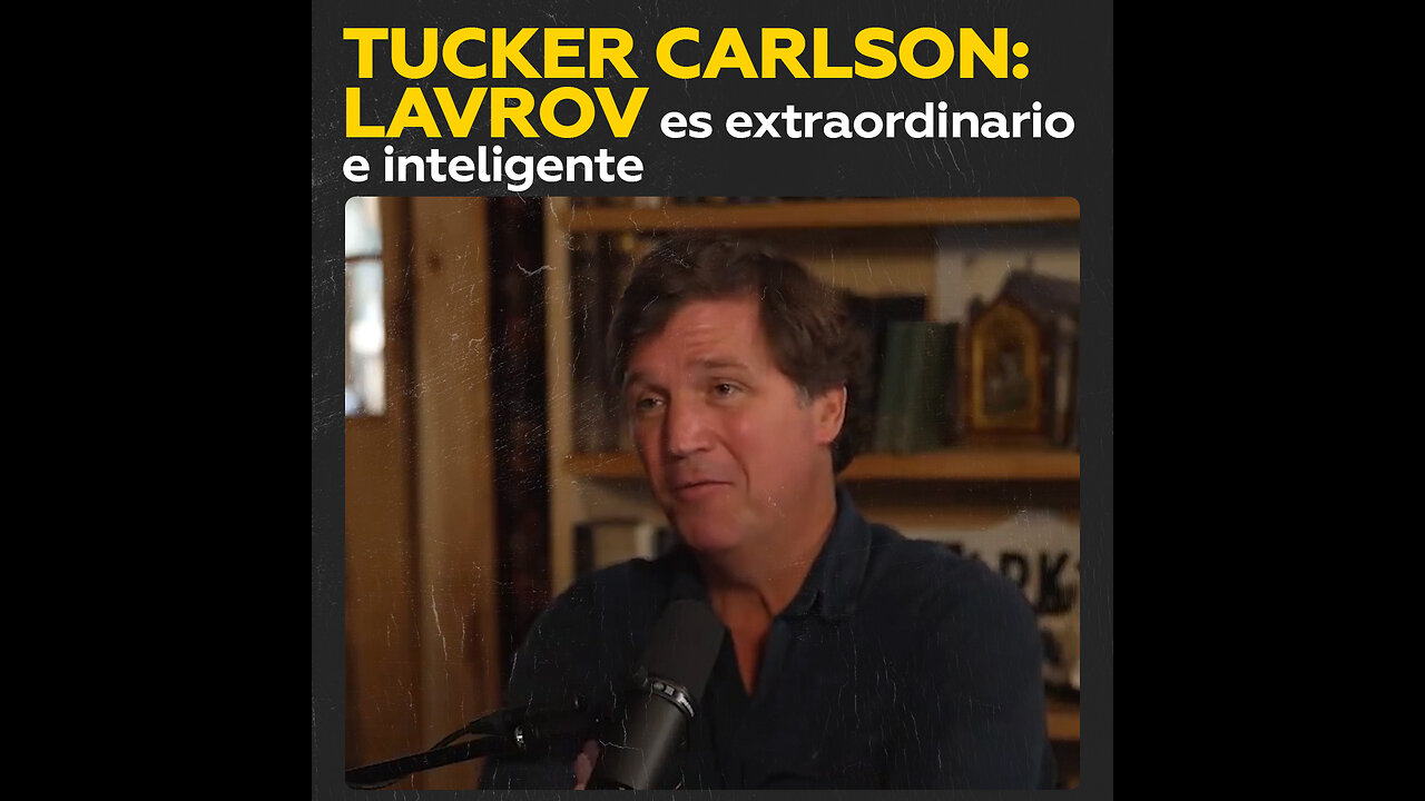 Tucker Carlson: Lavrov es extraordinario e inteligente