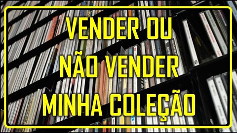 VENDER OU NÃO VENDER MINHA COLEÇÃO?