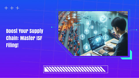 Unlocking Supply Chain Resilience: The Power of ISF Filing!