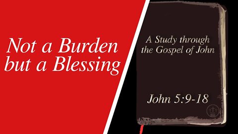 Not a Burden but a Blessing (John‬ ‭5:9-18)