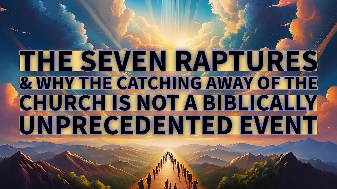 The Seven Raptures: Why The Catching Away Of The Church Is Not A Biblically Unprecedented Event