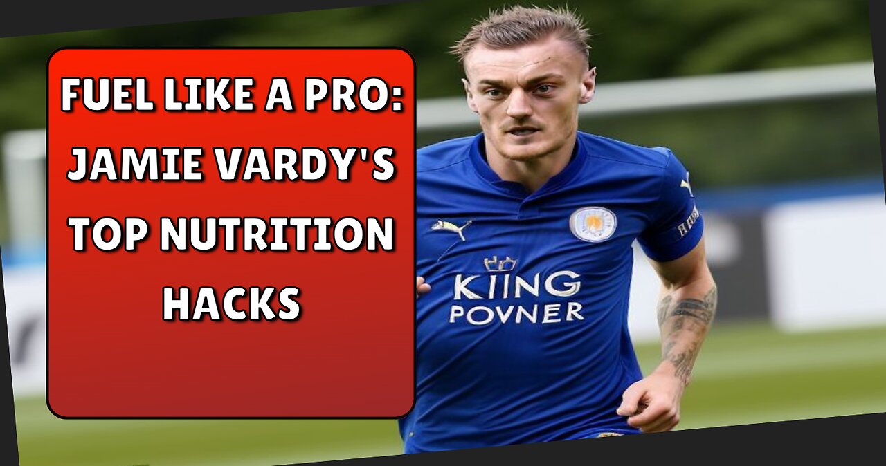 Fuel Like a Pro Jamie Vardy's Top Nutrition Hacks