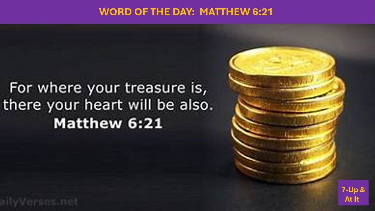 WORD OF THE DAY: MATTHEW 6:21 (TREASURES OF THE HEART)