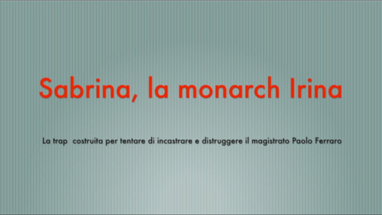 151 SABRINA LA MONARCH "IRINA". LA TRAPPOLA INCONSAPEVOLE COSTRUITA PER INCASTRARE E DISTRUGGERE IL MAGISTRATO PAOLO FERRARO.