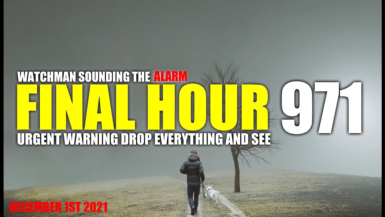 FINAL HOUR 971 - URGENT WARNING DROP EVERYTHING AND SEE - WATCHMAN SOUNDING THE ALARM