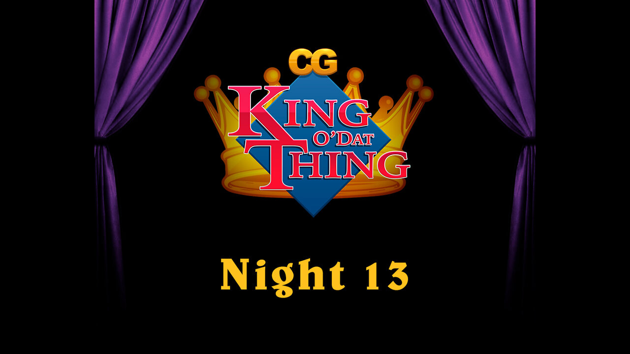 CG King o'dat Thing - Night 13