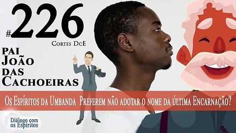 Cortes DcE #226 Os Espíritos da Umbanda preferem não adotar o nome da última Encarnação?