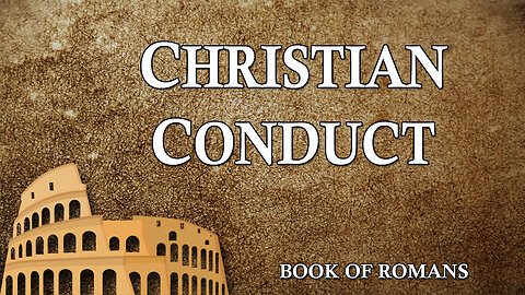 THE LETTER TO THE ROMANS Part 25: Christian Conduct